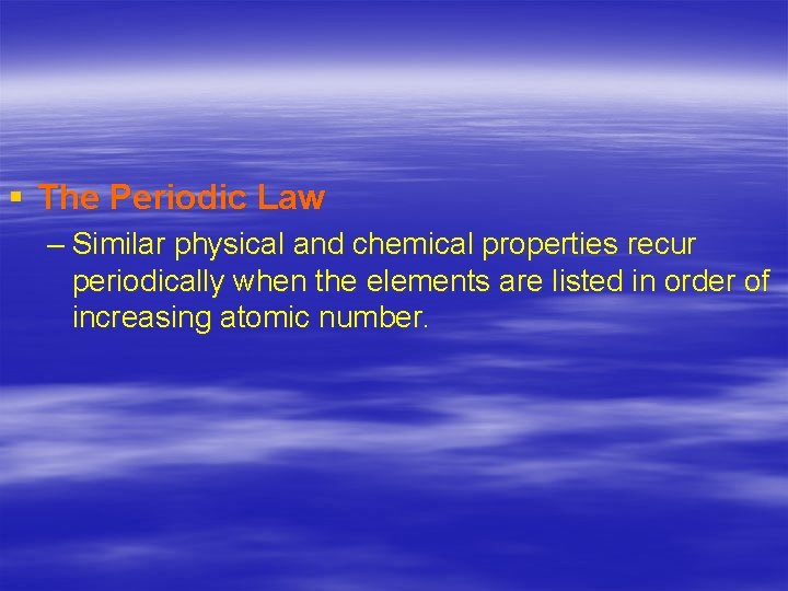 § The Periodic Law – Similar physical and chemical properties recur periodically when the
