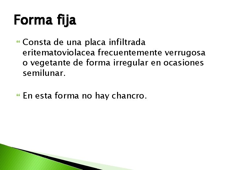 Forma fija Consta de una placa infiltrada eritematoviolacea frecuentemente verrugosa o vegetante de forma