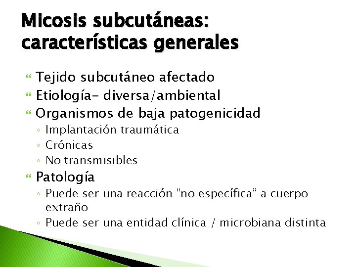 Micosis subcutáneas: características generales Tejido subcutáneo afectado Etiología- diversa/ambiental Organismos de baja patogenicidad ◦