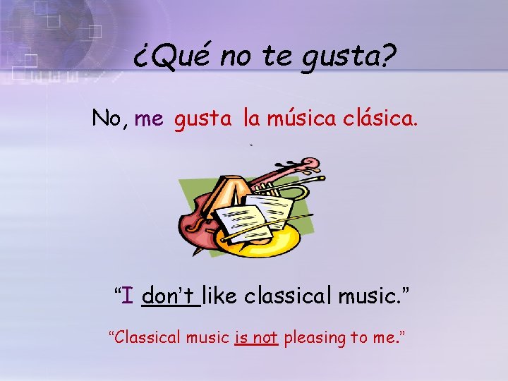 ¿Qué no te gusta? No, me gusta la música clásica. “I don’t like classical