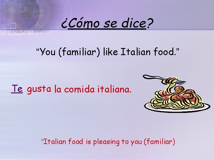 ¿Cómo se dice? “You (familiar) like Italian food. ” Te gusta la comida italiana.