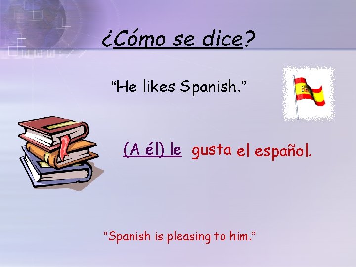 ¿Cómo se dice? “He likes Spanish. ” (A él) le gusta el español. “Spanish