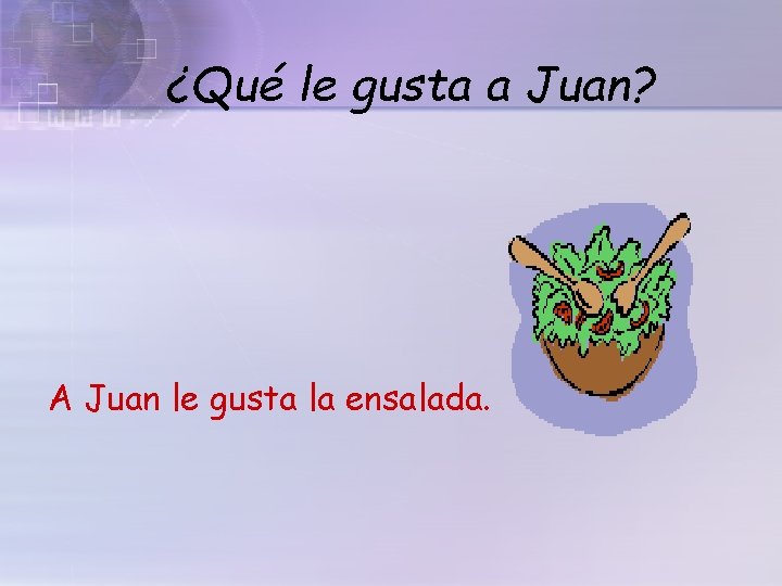 ¿Qué le gusta a Juan? A Juan le gusta la ensalada. 