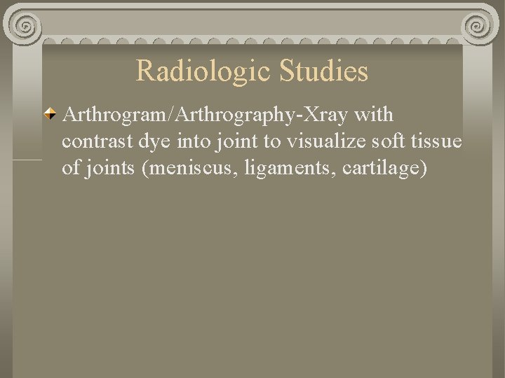 Radiologic Studies Arthrogram/Arthrography-Xray with contrast dye into joint to visualize soft tissue of joints
