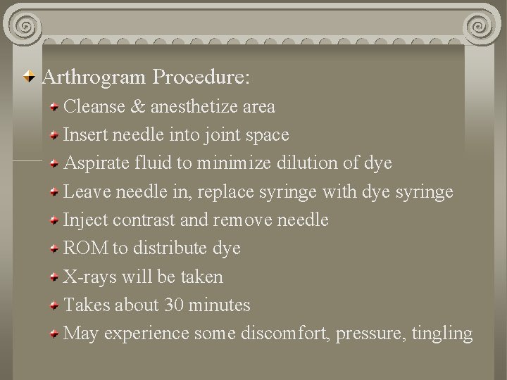 Arthrogram Procedure: Cleanse & anesthetize area Insert needle into joint space Aspirate fluid to