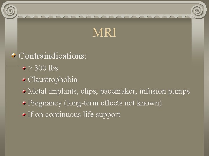 MRI Contraindications: > 300 lbs Claustrophobia Metal implants, clips, pacemaker, infusion pumps Pregnancy (long-term