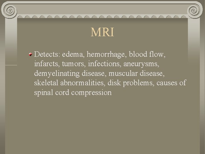 MRI Detects: edema, hemorrhage, blood flow, infarcts, tumors, infections, aneurysms, demyelinating disease, muscular disease,