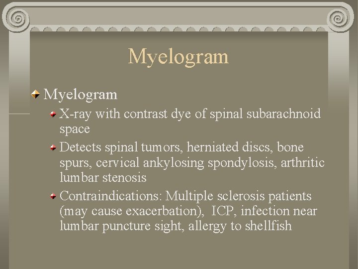 Myelogram X-ray with contrast dye of spinal subarachnoid space Detects spinal tumors, herniated discs,