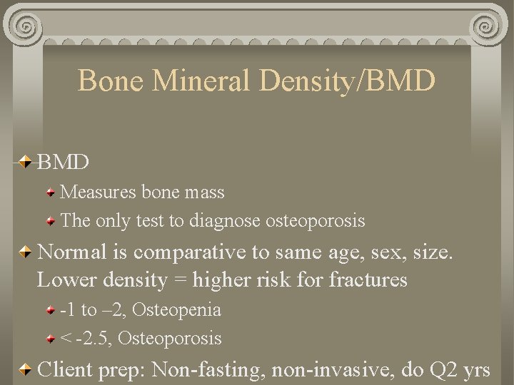Bone Mineral Density/BMD Measures bone mass The only test to diagnose osteoporosis Normal is