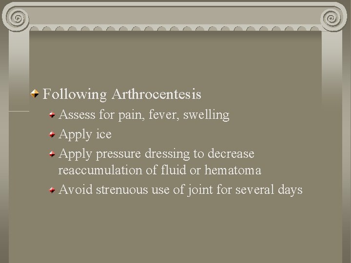 Following Arthrocentesis Assess for pain, fever, swelling Apply ice Apply pressure dressing to decrease