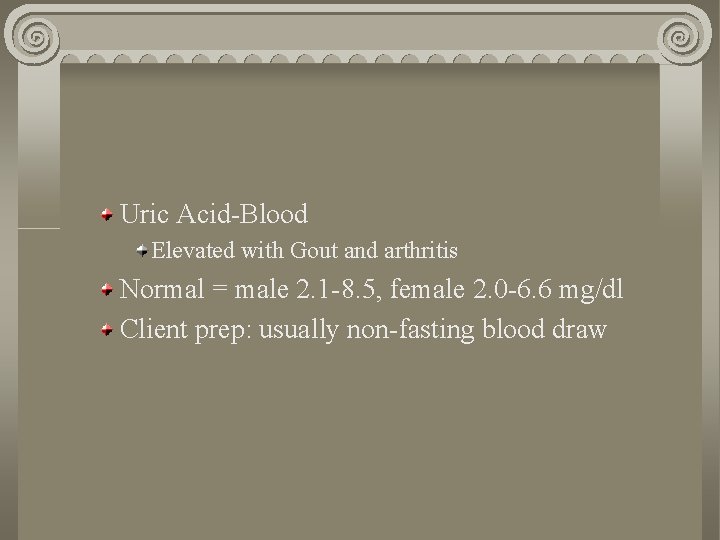 Uric Acid-Blood Elevated with Gout and arthritis Normal = male 2. 1 -8. 5,
