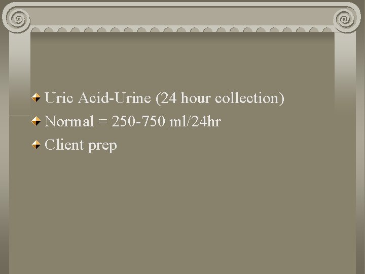 Uric Acid-Urine (24 hour collection) Normal = 250 -750 ml/24 hr Client prep 