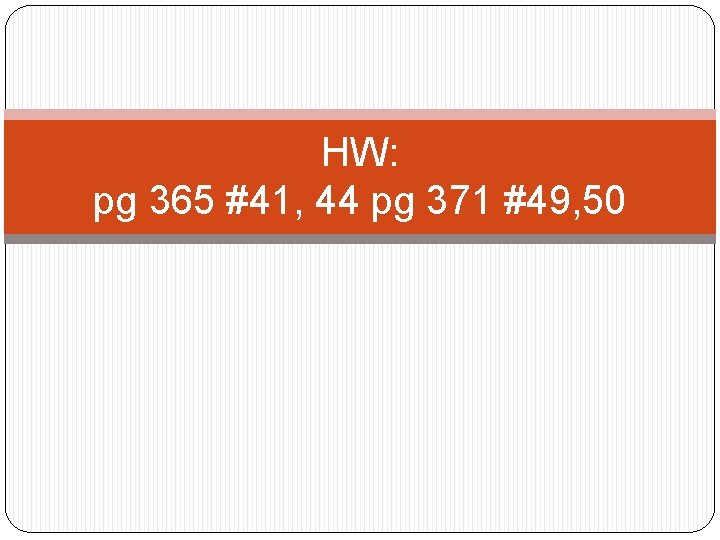 HW: pg 365 #41, 44 pg 371 #49, 50 