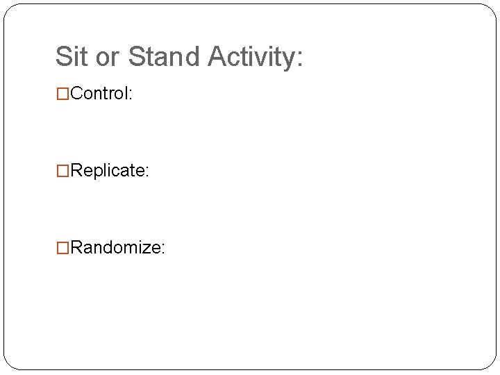 Sit or Stand Activity: �Control: �Replicate: �Randomize: 