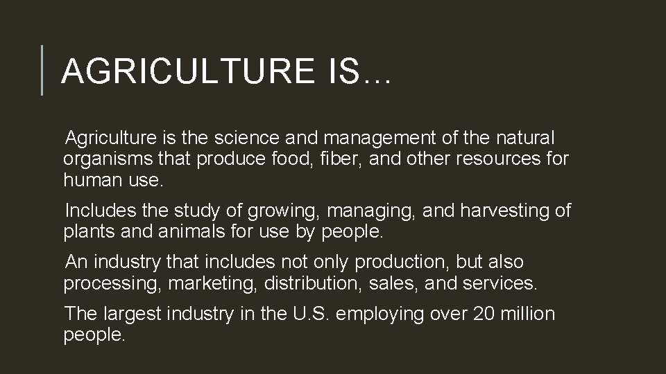 AGRICULTURE IS… Agriculture is the science and management of the natural organisms that produce