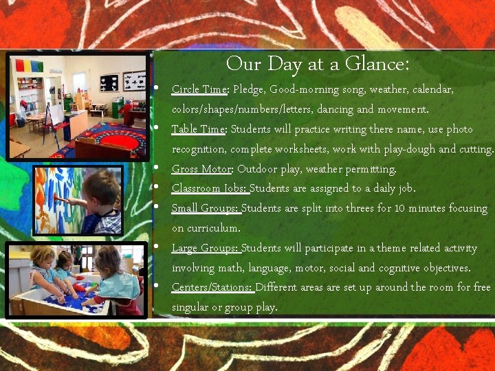 Our Day at a Glance: • Circle Time: Pledge, Good-morning song, weather, calendar, colors/shapes/numbers/letters,