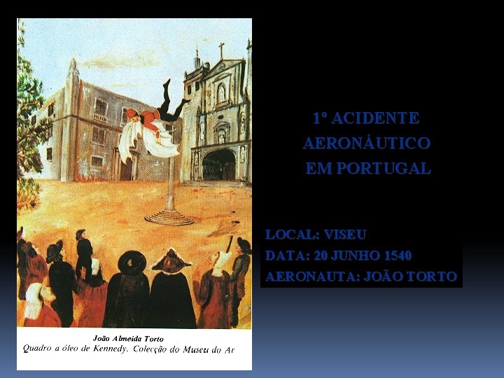 1º ACIDENTE AERONÁUTICO EM PORTUGAL LOCAL: VISEU DATA: 20 JUNHO 1540 AERONAUTA: JOÃO TORTO