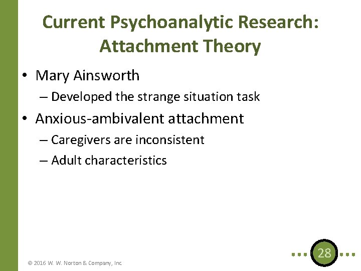 Current Psychoanalytic Research: Attachment Theory • Mary Ainsworth – Developed the strange situation task