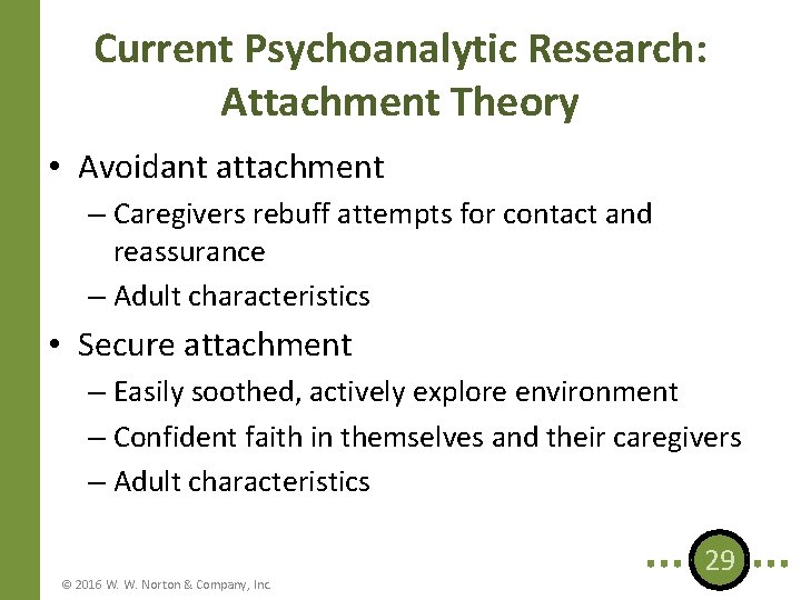 Current Psychoanalytic Research: Attachment Theory • Avoidant attachment – Caregivers rebuff attempts for contact