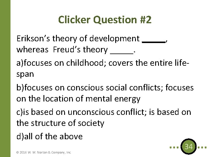 Clicker Question #2 Erikson’s theory of development _____, whereas Freud’s theory _____. a)focuses on