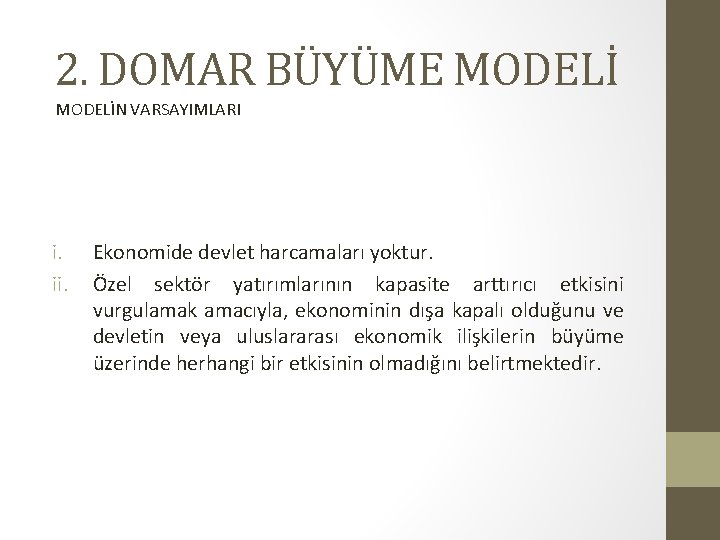2. DOMAR BÜYÜME MODELİN VARSAYIMLARI i. ii. Ekonomide devlet harcamaları yoktur. Özel sektör yatırımlarının
