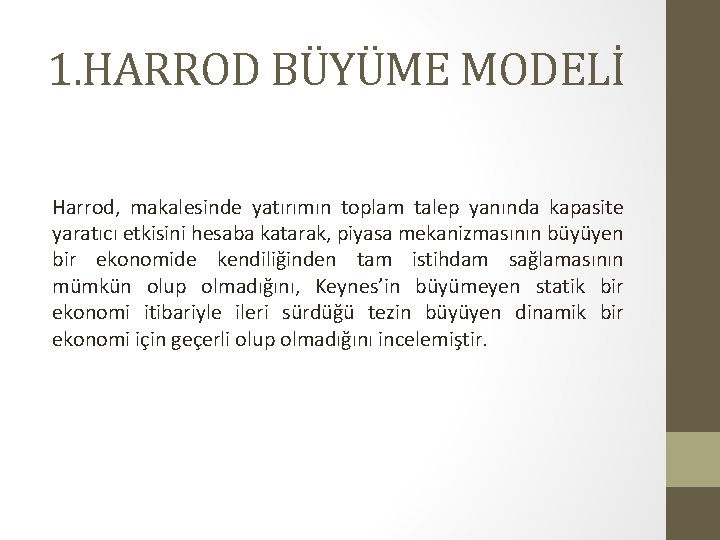 1. HARROD BÜYÜME MODELİ Harrod, makalesinde yatırımın toplam talep yanında kapasite yaratıcı etkisini hesaba