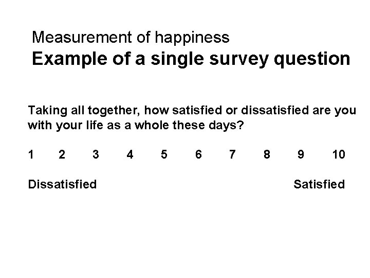 Measurement of happiness Example of a single survey question Taking all together, how satisfied