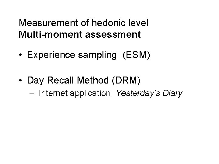 Measurement of hedonic level Multi-moment assessment • Experience sampling (ESM) • Day Recall Method