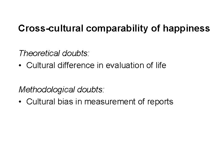 Cross-cultural comparability of happiness Theoretical doubts: • Cultural difference in evaluation of life Methodological