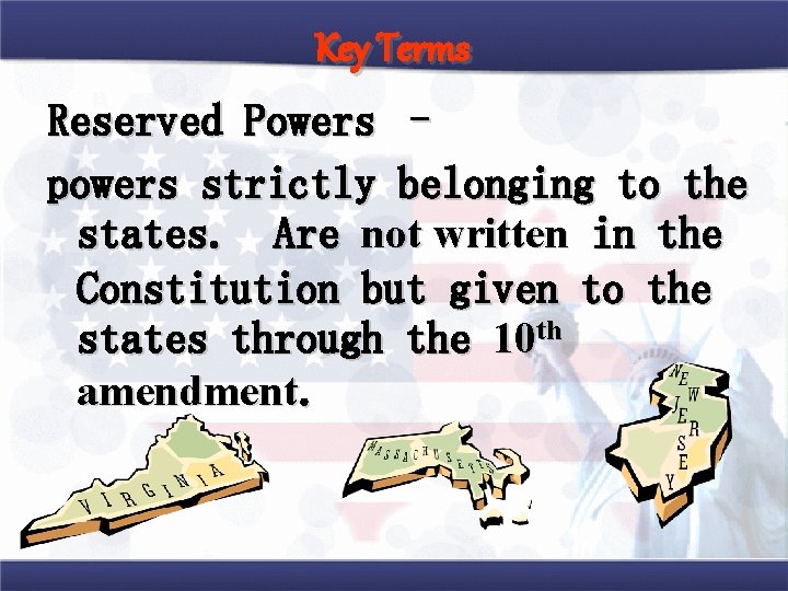 Key Terms Reserved Powers – powers strictly belonging to the states. Are not written