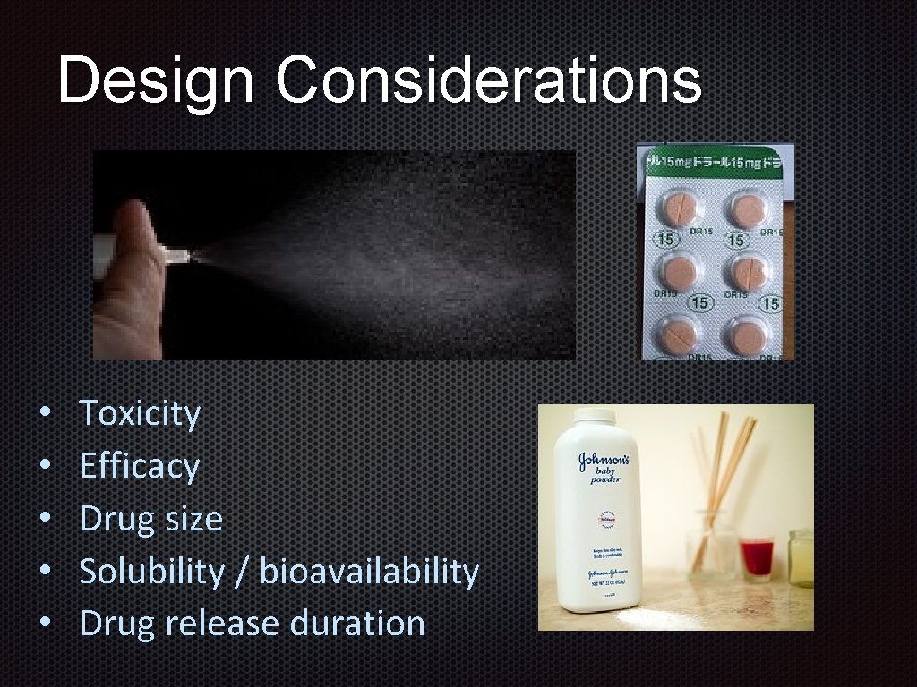 Design Considerations • • • Toxicity Efficacy Drug size Solubility / bioavailability Drug release