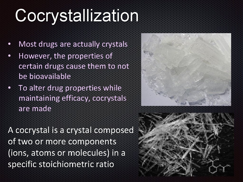 Cocrystallization • Most drugs are actually crystals • However, the properties of certain drugs