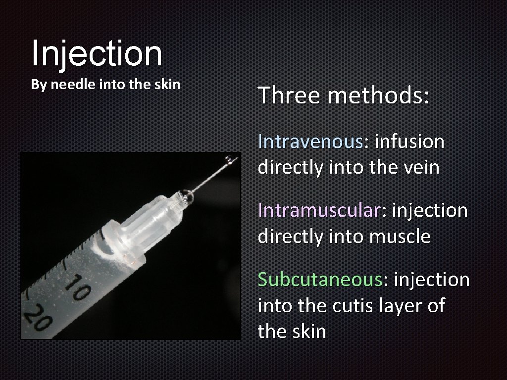 Injection By needle into the skin Three methods: Intravenous: infusion directly into the vein