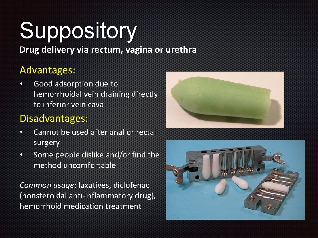 Suppository Drug delivery via rectum, vagina or urethra Advantages: • Good adsorption due to