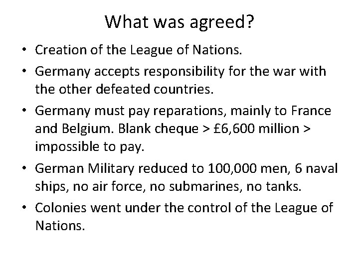 What was agreed? • Creation of the League of Nations. • Germany accepts responsibility