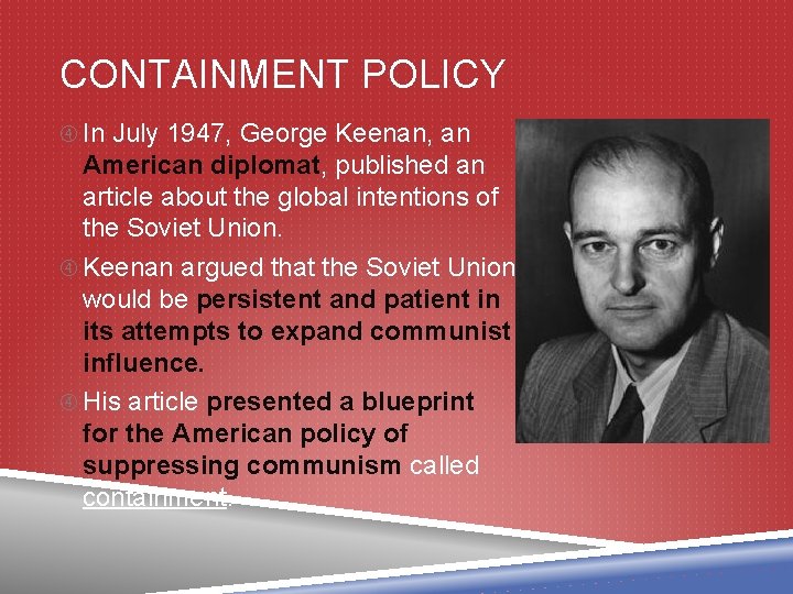 CONTAINMENT POLICY In July 1947, George Keenan, an American diplomat, published an article about