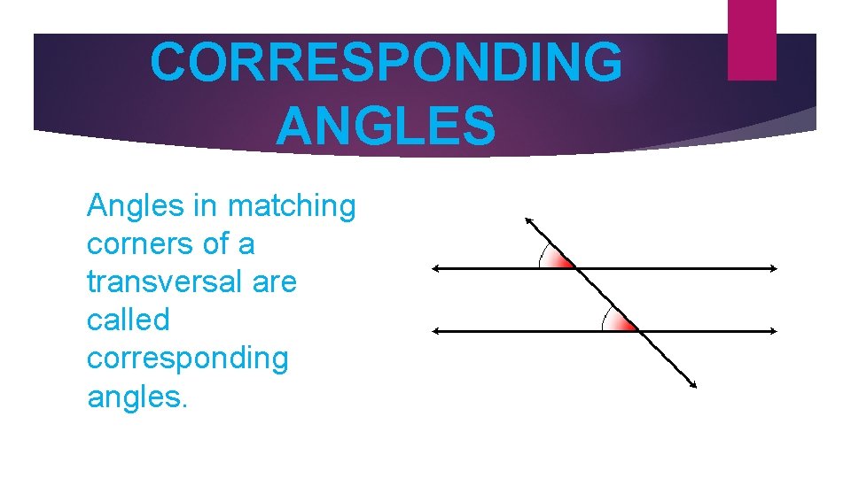 CORRESPONDING ANGLES Angles in matching corners of a transversal are called corresponding angles. 
