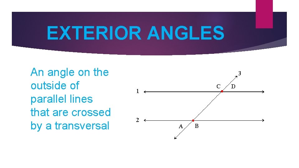 EXTERIOR ANGLES An angle on the outside of parallel lines that are crossed by