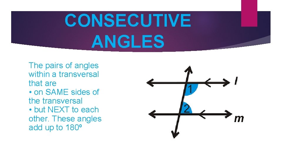 CONSECUTIVE ANGLES The pairs of angles within a transversal that are • on SAME