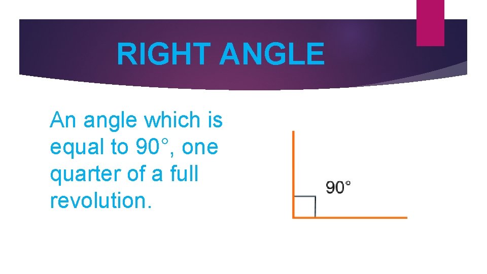 RIGHT ANGLE An angle which is equal to 90°, one quarter of a full
