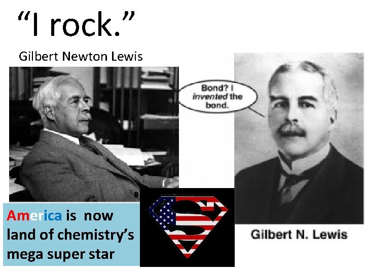 “I rock. ” Gilbert Newton Lewis America is now land of chemistry’s mega super