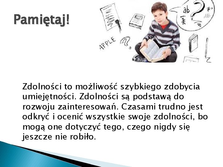 Pamiętaj! Zdolności to możliwość szybkiego zdobycia umiejętności. Zdolności są podstawą do rozwoju zainteresowań. Czasami