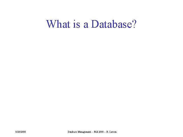 What is a Database? 8/29/2000 Database Management -- Fall 2000 -- R. Larson 