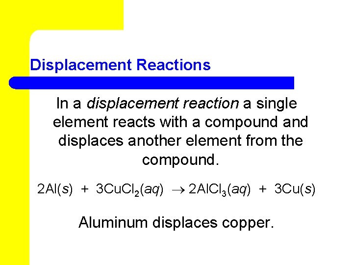 Displacement Reactions In a displacement reaction a single element reacts with a compound and