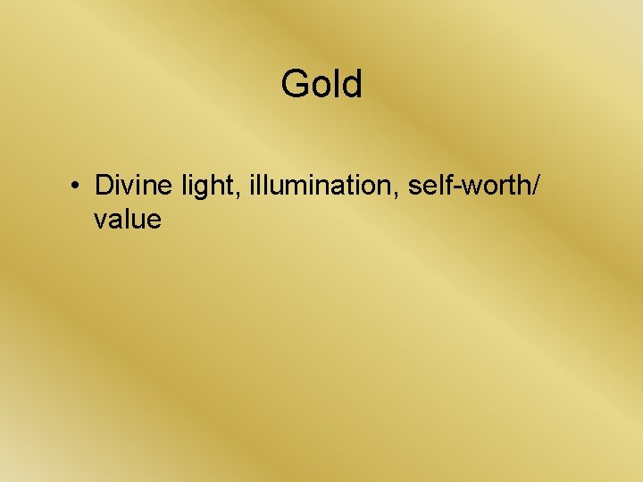 Gold • Divine light, illumination, self-worth/ value 