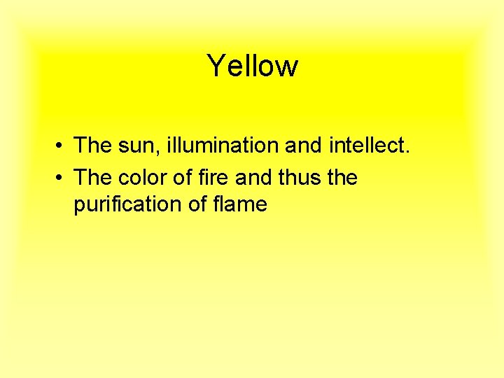 Yellow • The sun, illumination and intellect. • The color of fire and thus