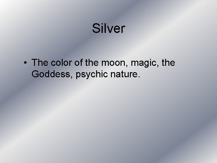 Silver • The color of the moon, magic, the Goddess, psychic nature. 