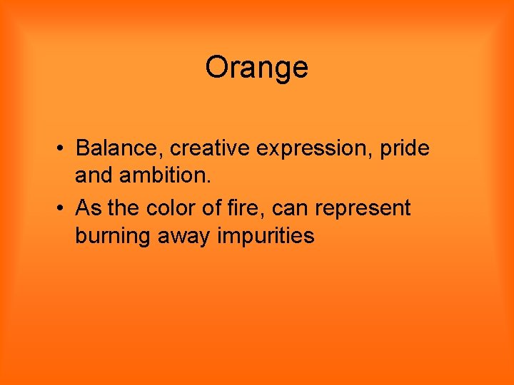 Orange • Balance, creative expression, pride and ambition. • As the color of fire,