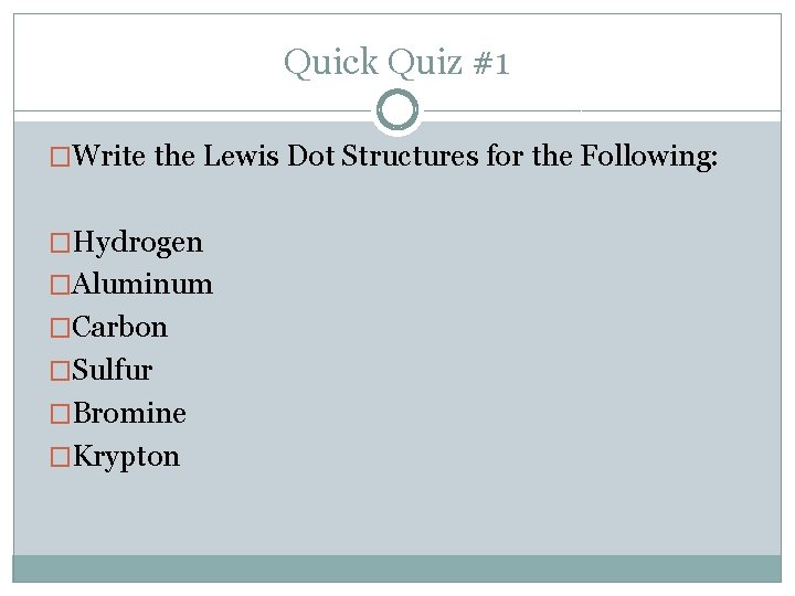 Quick Quiz #1 �Write the Lewis Dot Structures for the Following: �Hydrogen �Aluminum �Carbon Quick Quiz #1 �Write the Lewis Dot Structures for the Following: �Hydrogen �Aluminum �Carbon