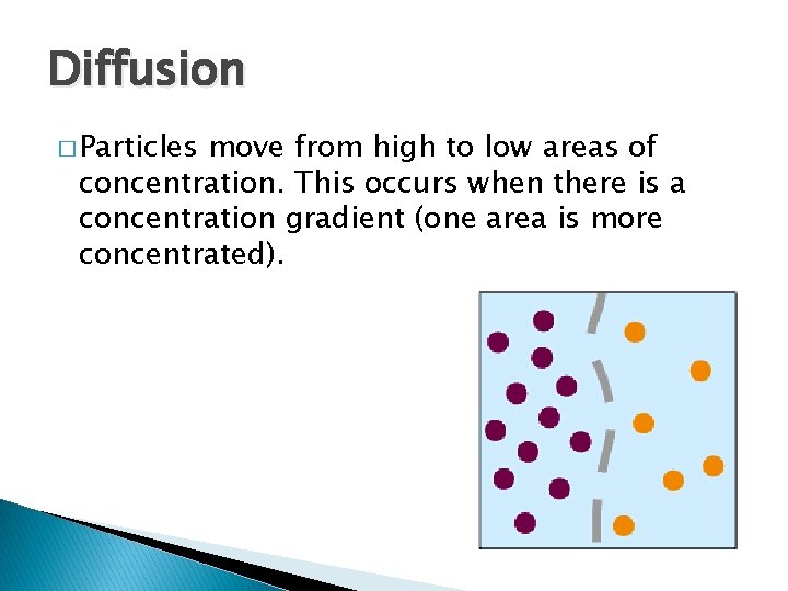 Diffusion � Particles move from high to low areas of concentration. This occurs when